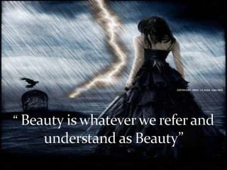 “ Beauty is whatever we refer and understand as Beauty”  