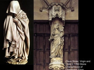 Claus Sluter, Virgin and
Child c. 1393 Stone
Charterhouse of
 