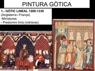 PINTURA GÒTICA
1.- GÒTIC LINEAL 1200-1330
(Anglaterra i França)
-Miniatures.
- Predomini línia (vidrieras)
Cantigas de Santa María.
 