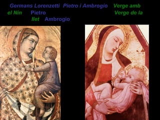 Germans Lorenzetti (Pietro i Ambrogio). Verge amb
el Nin de Pietro (Església d’Arezzo); Verge de la
llet d’Ambrogio (Seminari de Siena)
 