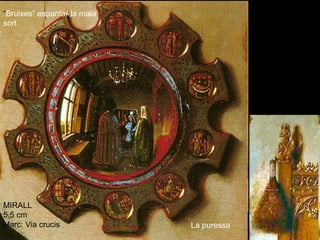 MIRALL
5,5 cm
Marc: Via crucis
Santa Margarida
Patrona dels parts
(drac)
Santa Marta
Patrona de la llar
(escobeta)
“Bruixes” espantar la mala
sort
La puressa
 