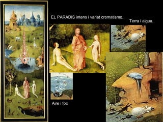 EL PARADIS intens i variat cromatismo.
Terra i aigua.
Aire i foc
 