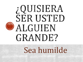 Sea humilde
 