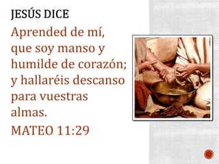 Aprended de mí,
que soy manso y
humilde de corazón;
y hallaréis descanso
para vuestras
almas.
MATEO 11:29
 
