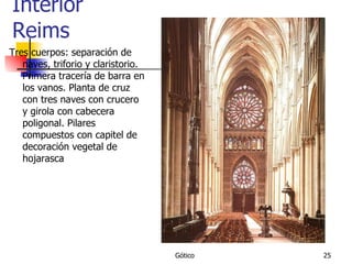 Interior Reims Tres cuerpos: separación de naves, triforio y claristorio. Primera tracería de barra en los vanos. Planta de cruz  con tres naves con crucero y girola con cabecera poligonal. Pilares compuestos con capitel de decoración vegetal de hojarasca 