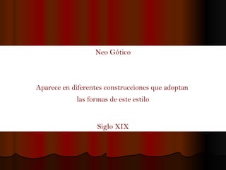 Neo Gótico Aparece en diferentes construcciones que adoptan  las formas de este estilo Siglo XIX 