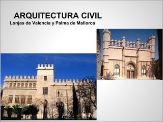 ARQUITECTURA CIVIL
Lonjas de Valencia y Palma de Mallorca