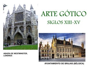 ARTE GÓTICO
SIGLOS XIII-XV

ABADÍA DE WESTMINSTER,
LONDRES

AYUNTAMIENTO DE BRUJAS (BÉLGICA)

 