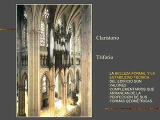 LA  BELLEZA FORMAL Y LA ESTABILIDAD TÉCNICA  DEL EDIFICIO SON VALORES COMPLEMENTARIOS QUE ARRANCAN DE LA PERFECCIÓN DE  SUS  FORMAS GEOMÉTRICAS. Claristorio Triforio 