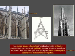 CONTRAFUERTES DE LA  CATEDRAL DE CHARTRES Las  torres ,  agujas ,  chapiteles   (remate piramidal),   pináculos (remate cónico o piramidal),   gabletes   (remate en punta a modo de Frontón)…son utilizados plásticamente para   acentuar el impulso ascensional de la construcción gótica. 