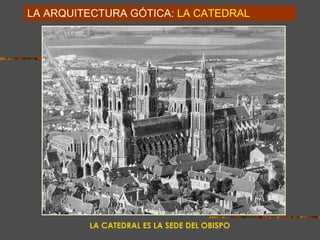 LA ARQUITECTURA GÓTICA:   LA CATEDRAL . LA CATEDRAL ES LA SEDE DEL OBISPO 