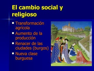 El cambio social y religioso Transformación agrícola Aumento de la producción Renacer de las ciudades (burgos) Nueva clase burguesa 