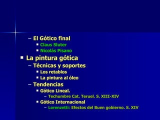 El Gótico final  Claus Sluter Nicolás Pisano La pintura gótica Técnicas y soportes Los retablos La pintura al óleo Tendencias Gótico Lineal.  Techumbre Cat. Teruel. S. XIII-XIV Gótico Internacional Lorenzetti:  Efectos del Buen gobierno. S. XIV 