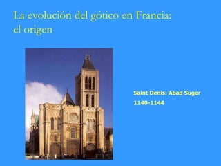 La evolución del gótico en Francia:
el origen
Saint Denis: Abad Suger
1140-1144
 