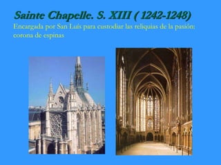 Sainte Chapelle. S. XIII ( 1242-1248)
Encargada por San Luís para custodiar las reliquias de la pasión:
corona de espinas
 