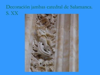Decoración jambas catedral de Salamanca.
S. XX
 