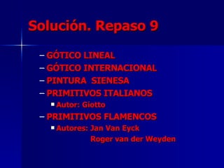 Solución. Repaso 9 GÓTICO LINEAL GÓTICO INTERNACIONAL PINTURA  SIENESA PRIMITIVOS ITALIANOS Autor: Giotto PRIMITIVOS FLAMENCOS Autores: Jan Van Eyck Roger van der Weyden 