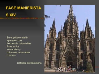 Catedral de Barcelona FASE MANIERISTA S.XIV En el gótico catalán aparecen con frecuencia columnillas finas en los ventanales y columnas ochavadas o torsas 