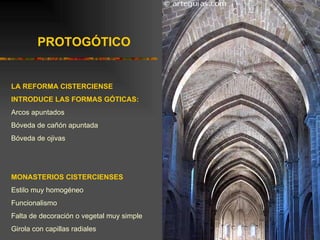 PROTOGÓTICO LA REFORMA CISTERCIENSE INTRODUCE LAS FORMAS GÓTICAS: Arcos apuntados Bóveda de cañón apuntada Bóveda de ojivas MONASTERIOS CISTERCIENSES Estilo muy homogéneo Funcionalismo Falta de decoración o vegetal muy simple Girola con capillas radiales 