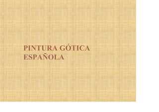 PINTURA GÓTICA
ESPAÑOLA
 
