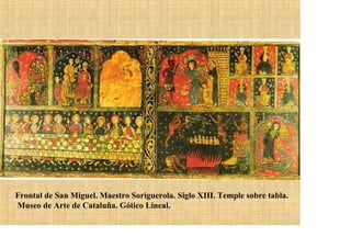Frontal de San Miguel. Maestro Soriguerola. Siglo XIII. Temple sobre tabla.
Museo de Arte de Cataluña. Gótico Lineal.
 