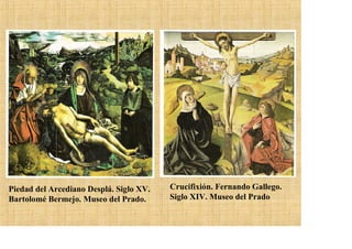 Piedad del Arcediano Desplá. Siglo XV.   Crucifixión. Fernando Gallego.
Bartolomé Bermejo. Museo del Prado.      Siglo XIV. Museo del Prado
 