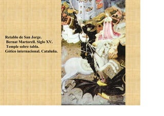 Retablo de San Jorge.
Bernat Martorell. Siglo XV.
Temple sobre tabla.
Gótico internacional. Cataluña.
 