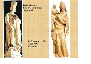 Doña Violante.
Catedral de Burgos.
Siglo XIII.




    La Virgen y el Niño.
    Siglo XIV.
    Barcelona.
 