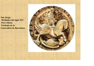 San Jorge.
Mediados del siglo XIV.
Pere Johan.
Fachada de la
Generalitat de Barcelona.
 