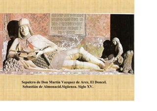 Sepulcro de Don Martín Vazquez de Arce, El Doncel.
Sebastián de Almonacid.Sigüenza. Siglo XV.
 