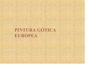 PINTURA GÓTICA
EUROPEA
 