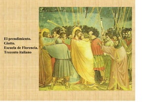 El prendimiento.
Giotto.
Escuela de Florencia.
Trecento italiano
 