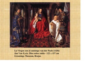 La Virgen con el canónigo van der Paele (1436)
Jan Van Eyck. Óleo sobre tabla - 122 x 157 cm
Groeninge Museum, Brujas
 