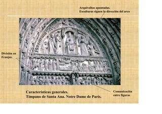 Arquivoltas apuntadas.
                                           Esculturas siguen la dirección del arco




División en
Franjas.




              Características generales.                             Comunicación
                                                                     entre figuras
              Tímpano de Santa Ana. Notre Dame de París.
 