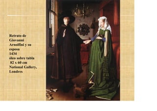 Retrato de
Giovanni
Arnolfini y su
esposa
1434
óleo sobre tabla
 82 x 60 cm
National Gallery,
Londres
 