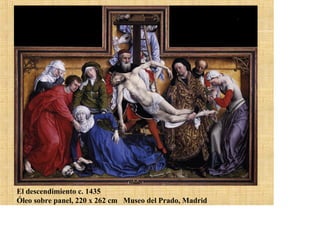 El descendimiento c. 1435
Óleo sobre panel, 220 x 262 cm Museo del Prado, Madrid
 