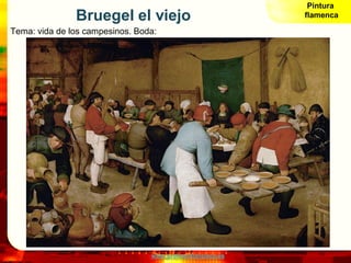 Pintura
               Bruegel el viejo                             flamenca

Tema: vida de los campesinos. Boda:




    ...