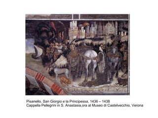 Pisanello, San Giorgio e la Principessa, 1436 – 1438
Cappella Pellegrini in S. Anastasia,ora al Museo di Castelvecchio, Verona
 