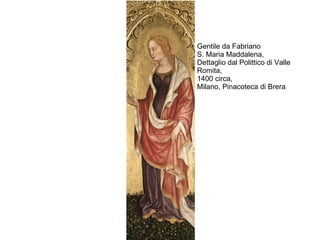 Gentile da Fabriano
S. Maria Maddalena,
Dettaglio dal Polittico di Valle
Romita,
1400 circa,
Milano, Pinacoteca di Brera
 