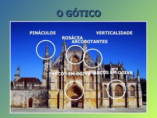 O GÓTICO

PINÁCULOS               VERTICALIDADE
             ROSÁCEA
                ARCOBOTANTES




       ARCOS EM OGIVA ARCOS EM OGIVA
 