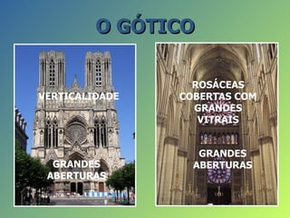 O GÓTICO

                  ROSÁCEAS
VERTICALIDADE   COBERTAS COM
                  GRANDES
                   VITRAIS


                   GRANDES
  GRANDES         ABERTURAS
 ABERTURAS
 