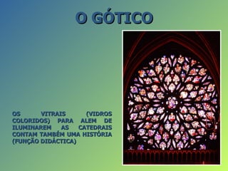 O GÓTICO




OS      VITRAIS      (VIDROS
COLORIDOS) PARA ALEM DE
ILUMINAREM    AS   CATEDRAIS
CONTAM TAMBÉM UMA HISTÓRIA
(FUNÇÃO DIDÁCTICA)
 