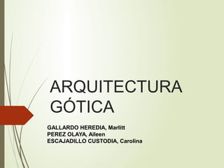 ARQUITECTURA
GÓTICA
GALLARDO HEREDIA, Marlitt
PEREZ OLAYA, Aileen
ESCAJADILLO CUSTODIA, Carolina
 