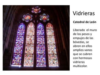 Vidrieras
Catedral de León
Liberado el muro
de los pesos y
empujes de las
bóvedas, se
abren en ellos
amplios vanos
que se cubren
con hermosas
vidrieras
multicolor.
 
