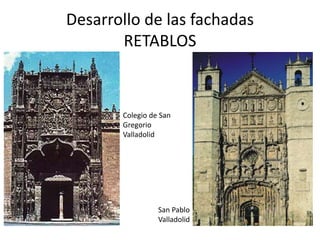 Desarrollo de las fachadas
RETABLOS
Colegio de San
Gregorio
Valladolid
San Pablo
Valladolid
 