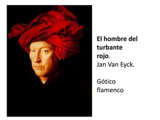 El hombre del
turbante
rojo.
Jan Van Eyck.
Gótico
flamenco
 