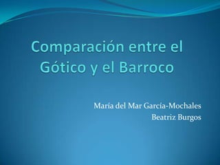 Comparación entre el Gótico y el Barroco María del Mar García-Mochales Beatriz Burgos 