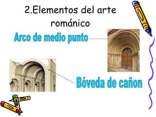 2.Elementos del arte románico Arco de medio punto Bóveda de cañon 