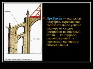 Аркбута́н   — наружная полуарка, передающая горизонтальное усилие распора от сводов постройки на опорный столб — контрфорс, расположенный за пределами основного объёма здания. 