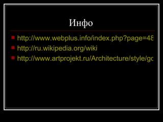 Инфо  http://www.webplus.info/index.php?page=48&article=66&list=14 http://ru.wikipedia.org/wiki http://www.artprojekt.ru/Architecture/style/gotic.htm 